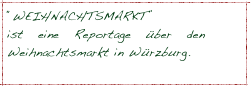 “WEIHNACHTSMARKT”
ist eine Reportage über den Weihnachtsmarkt in Würzburg. 
